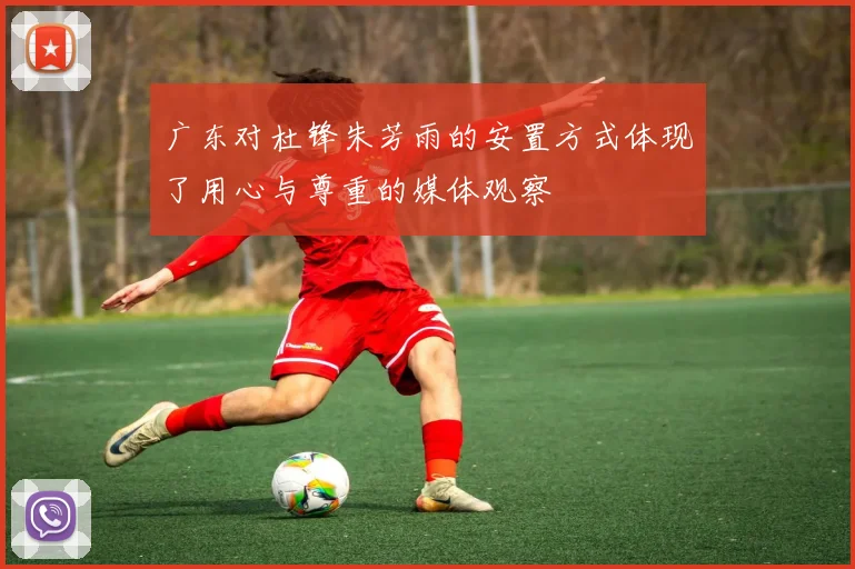 广东对杜锋朱芳雨的安置方式体现了用心与尊重的媒体观察