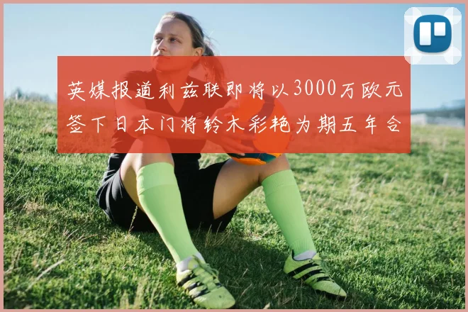 英媒报道利兹联即将以3000万欧元签下日本门将铃木彩艳为期五年合同