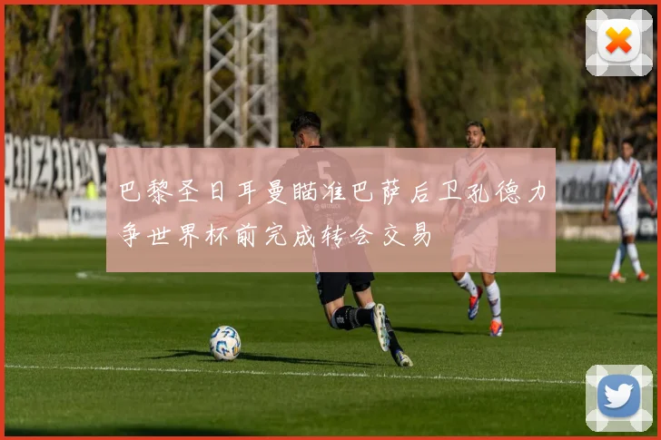 巴黎圣日耳曼瞄准巴萨后卫孔德力争世界杯前完成转会交易