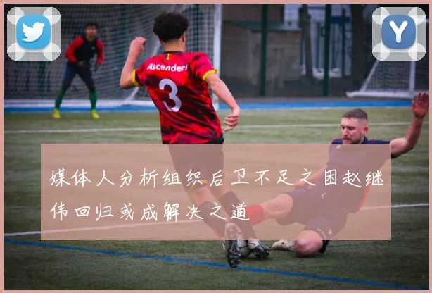 媒体人分析组织后卫不足之困赵继伟回归或成解决之道