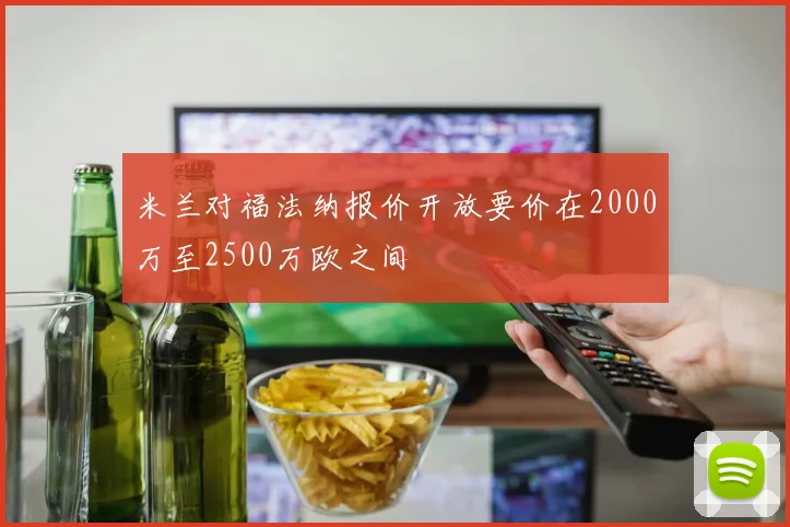 米兰对福法纳报价开放要价在2000万至2500万欧之间