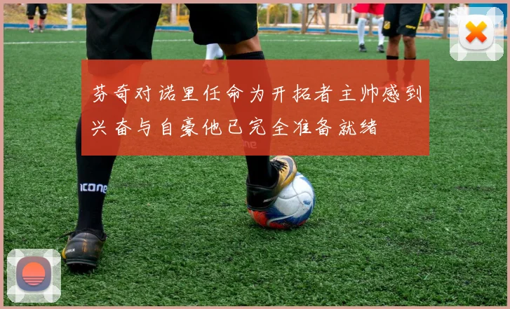 芬奇对诺里任命为开拓者主帅感到兴奋与自豪他已完全准备就绪